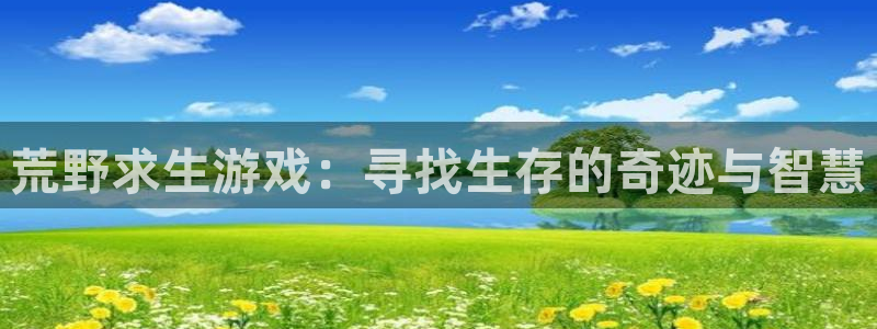 九游会j9：荒野求生游戏：寻找生存的奇迹与智慧